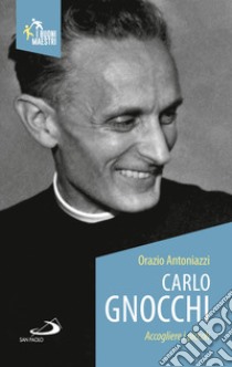 Carlo Gnocchi. Accogliere i piccoli libro di Antoniazzi Orazio