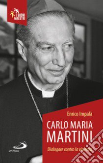 Carlo Maria Martini. Dialogare contro la violenza libro di Impalà Enrico