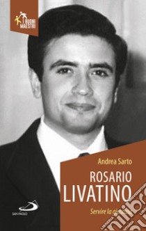 Rosario Livatino. Servire la giustizia libro di Sarto Andrea