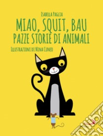 Miao, squit, bau. Pazze storie di animali. Ediz. illustrata libro di Paglia Isabella