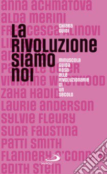 La rivoluzione siamo noi. Minuscola guida rosa alle rivoluzionarie di un secolo libro di Guidi Chiara