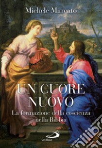 Un cuore nuovo. La formazione della coscienza nella Bibbia libro di Marcato Michele