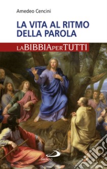 La vita al ritmo della Parola. La Bibbia per tutti libro di Cencini Amedeo