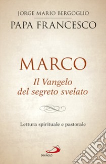 Marco. Il vangelo del segreto svelato. Lettura spirituale e pastorale libro di Francesco (Jorge Mario Bergoglio)