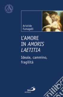 L'amore in «Amoris laetitia». Ideale, cammino, fragilità libro di Fumagalli Aristide