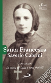 Santa Francesca Saverio Cabrini. Una donna in cerca di tutti i suoi fratelli libro di Crippa Luca