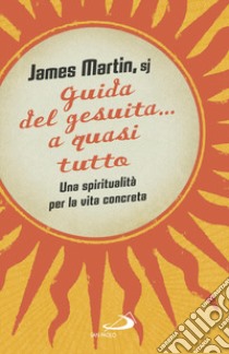 Guida del gesuita... a quasi tutto. Una spiritualità per la vita concreta libro di Martin James