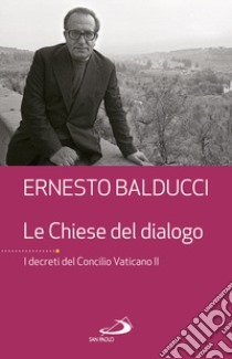 Le Chiese del dialogo. I decreti del Concilio Vaticano II libro di Balducci Ernesto