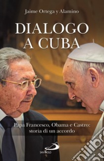 Dialogo a Cuba. Papa Francesco, Obama e Castro: storia di un accordo libro di Ortega Alamino Jaime