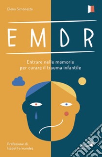 EMDR. Entrare nelle memorie per curare il trauma infantile libro di Simonetta Elena