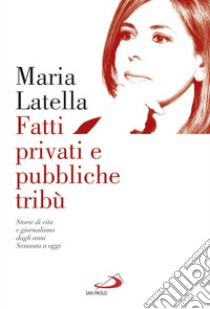 Fatti privati e pubbliche tribù. Storie di vita e giornalismo dagli anni sessanta a oggi libro di Latella Maria