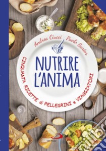 Nutrire l'anima. Cinquanta ricette di pellegrini e viaggiatori libro di Ciucci Andrea; Sartor Paolo