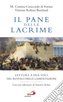 Il pane delle lacrime. Lettura a due voci del Rotolo delle Lamentazioni libro di Caracciolo di Forino Maria Cristina; Robiati Bendaud Vittorio