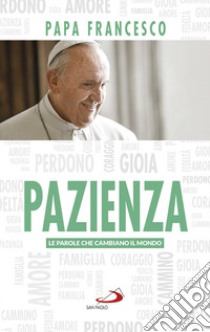 Pazienza. Le parole che cambiano il mondo libro di Francesco (Jorge Mario Bergoglio)