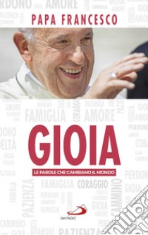 Gioia. Le parole che cambiano il mondo libro di Francesco (Jorge Mario Bergoglio)