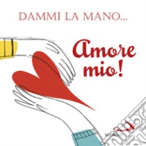 Dammi la mano... amore mio! libro di Carabelli Francesca