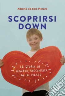 Scoprirsi down. La storia di Alberto, raccontata da lui stesso libro di Meroni Alberto; Meroni Ezio