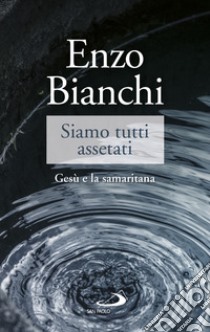 Siamo tutti assetati. Gesù e la samaritana libro di Bianchi Enzo