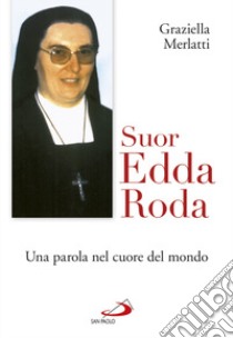 Suor Edda Roda. Una parola nel cuore del mondo libro di Merlatti Graziella