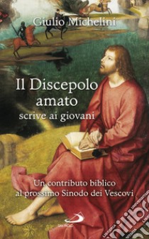 Il discepolo amato scrive ai giovani. Un contributo biblico al prossimo Sinodo dei Vescovi libro di Michelini Giulio