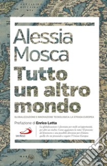 Tutto un altro mondo. Globalizzazione e innovazione tecnologica: la strada europea libro di Mosca Alessia