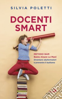 Docenti Smart. Metodo BAM. Basta Alzare Le Mani. Diventare eduformatori e prevenire il bullismo libro di Poletti Silvia