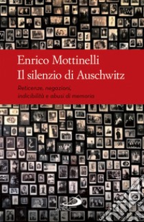 Il silenzio di Auschwitz. Reticenze, negazioni, indicibilità e abusi di memoria libro di Mottinelli Enrico