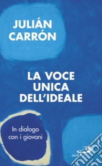 La voce unica dell'ideale. In dialogo con i giovani libro di Carrón Julián