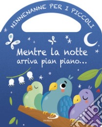 Mentre la notte arriva pian piano... Ninnenanne per i piccoli. Ediz. a colori libro di Cima Lodovica