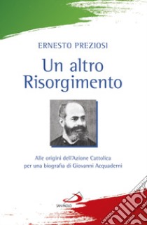 Un altro Risorgimento. Alle origini dell'Azione Cattolica per una biografia di Giovanni Acquaderni libro di Preziosi Ernesto