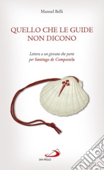 Quello che le guide non dicono. Lettera a un giovane che parte per Santiago de Compostela libro di Belli Manuel