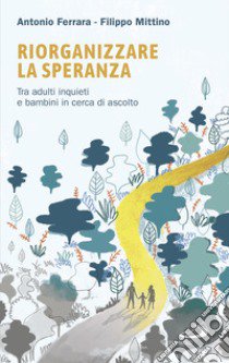 Riorganizzare la speranza. Tra adulti inquieti e bambini in cerca di ascolto libro di Ferrara Antonio; Mittino Filippo