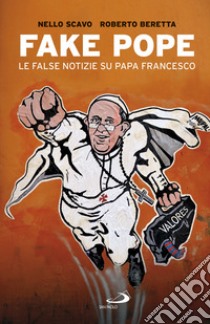 Fake Pope. Le false notizie su papa Francesco libro di Scavo Nello; Beretta Roberto