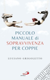 Piccolo manuale di sopravvivenza per coppie libro di Grigoletto Luciano