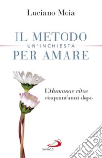 Il metodo per amare. Un'inchiesta. L'«Humanae Vitae» cinquant'anni dopo libro di Moia Luciano