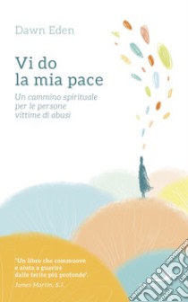 Vi do la mia pace. Un cammino spirituale per le persone vittime di abusi libro di Eden Dawn