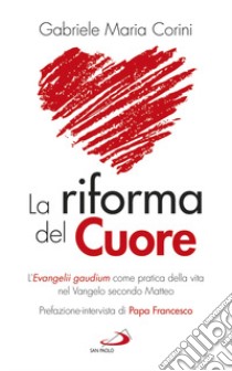 La riforma del cuore. L'Evangelii gaudium come pratica della vita nel Vangelo secondo Matteo libro di Corini Gabriele Maria