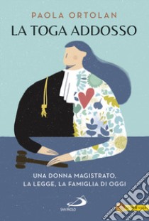 La toga addosso. Una donna magistrato, la legge, la famiglia di oggi libro di Ortolan Paola