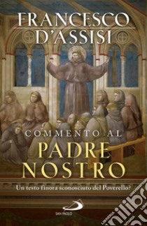 Commento al Padre Nostro. Un testo finora sconosciuto del Poverello? libro di Francesco d'Assisi (san); Poirel D. (cur.)