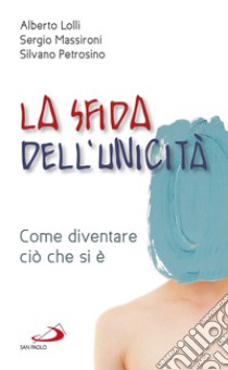 La sfida dell'unicità. Come diventare ciò che si è libro di Lolli Alberto; Massironi Sergio; Petrosino Silvano