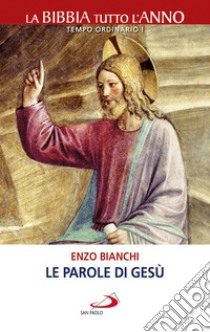 Le parole di Gesù. La Bibbia tutto l'anno. Tempo ordinario I libro di Bianchi Enzo