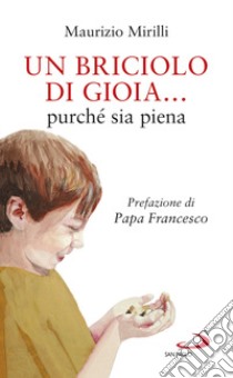 Un briciolo di gioia... purché sia piena libro di Mirilli Maurizio