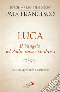 Luca. Il vangelo del padre misericordioso. Lettura spirituale e pastorale libro di Francesco (Jorge Mario Bergoglio)