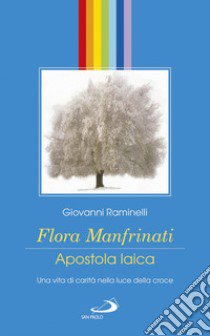 Flora Manfrinati. Apostola laica. Una vita di carità nella luce della croce libro di Raminelli Giovanni