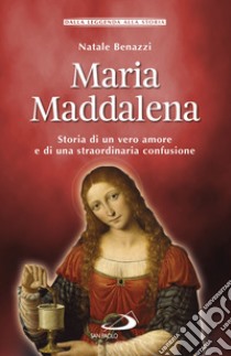 Maria Maddalena. Storia di un vero amore e di una straordinaria confusione libro di Benazzi Natale