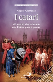 I catari. Gli eretici che volevano una Chiesa pura e povera libro di Clemente Angelo