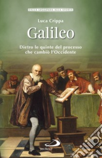 Galileo. Dietro le quinte del processo che cambiò l'Occidente libro di Crippa Luca