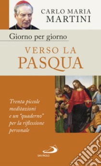 Giorno per giorno verso la Pasqua. Trenta piccole meditazioni e un «quaderno» per la riflessione personale libro di Martini Carlo Maria