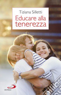 Educare alla tenerezza. Per una pedagogia dell'amore libro di Silletti Tiziana