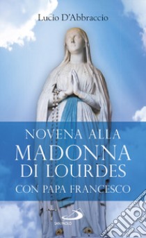 Novena alla Madonna di Lourdes con papa Francesco libro di D'Abbraccio Lucio